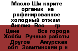 Масло Ши карите, органик, не рафинированное, холодный отжим.  Англия  Вес: 100гр › Цена ­ 449 - Все города Хобби. Ручные работы » Другое   . Амурская обл.,Завитинский р-н